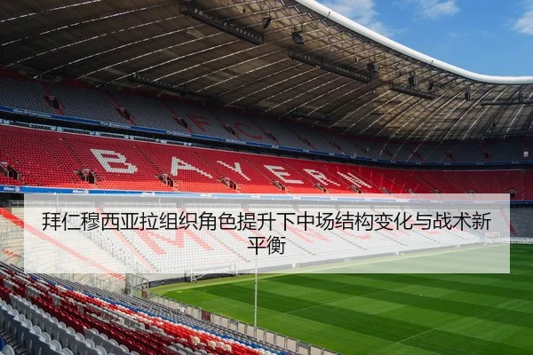 拜仁穆西亚拉组织角色提升下中场结构变化与战术新平衡