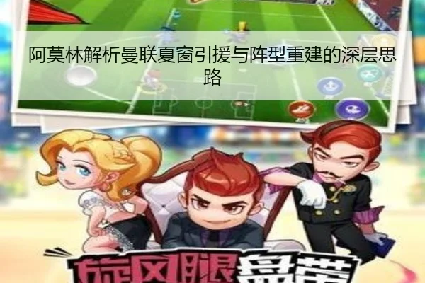 阿莫林解析曼联夏窗引援与阵型重建的深层思路