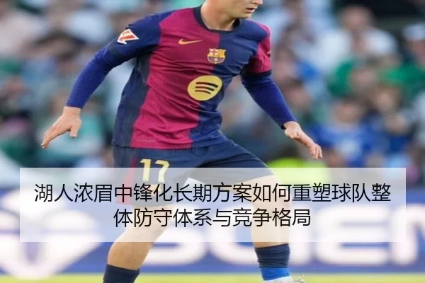 湖人浓眉中锋化长期方案如何重塑球队整体防守体系与竞争格局