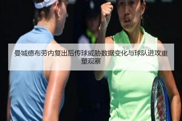 曼城德布劳内复出后传球威胁数据变化与球队进攻重塑观察