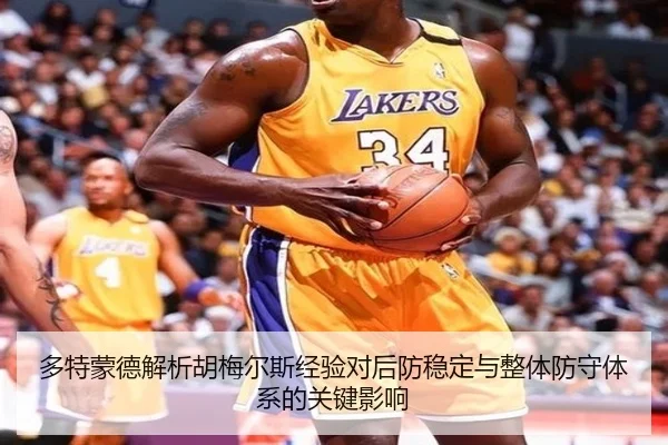 多特蒙德解析胡梅尔斯经验对后防稳定与整体防守体系的关键影响