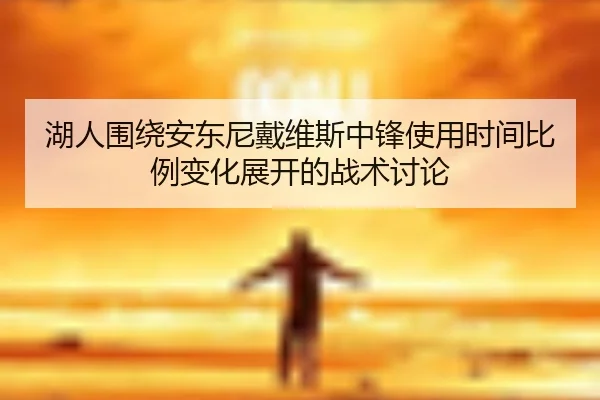 湖人围绕安东尼戴维斯中锋使用时间比例变化展开的战术讨论